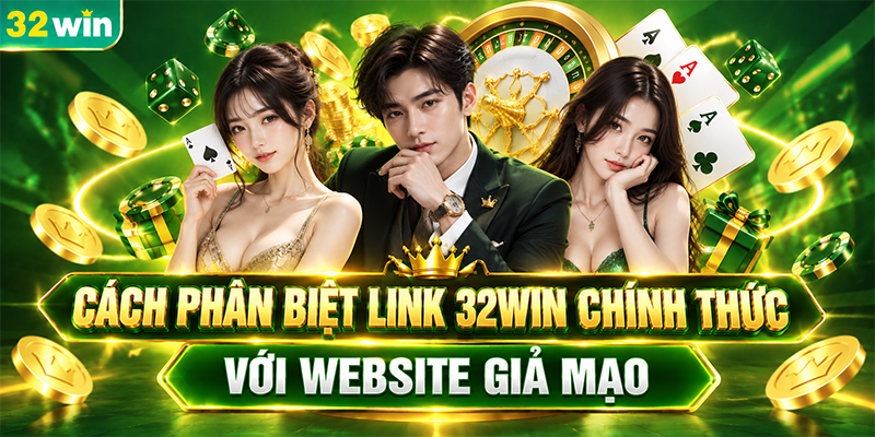 Cách phân biệt link 32WIN chính thức với website giả mạo 